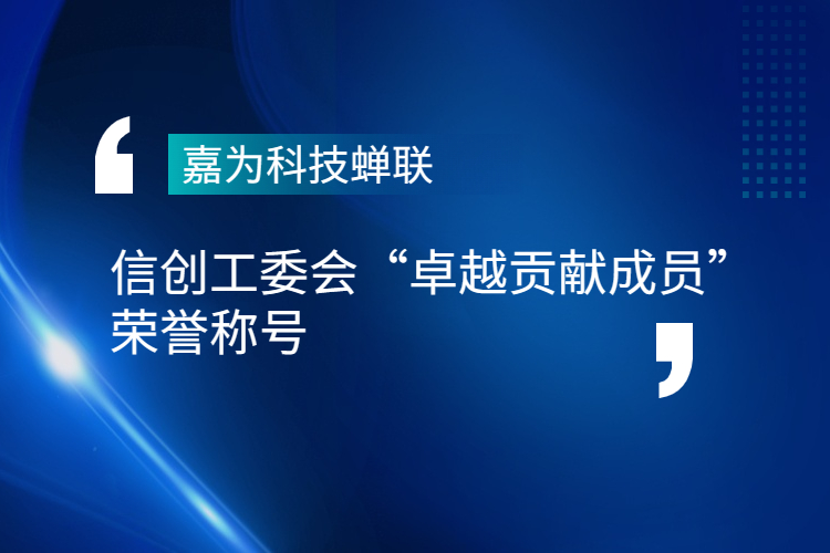 嘉為科技蟬聯信創工委會“卓越貢獻成員”榮譽稱號